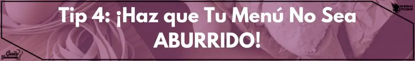 TIP 4: ¡Haz que Tu Menú No Sea ABURRIDO!