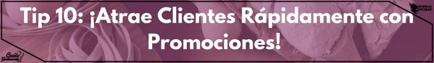 Tip 10: ¡Atrae Clientes Rápidamente con Promociones! 