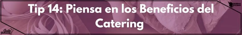 Tip 14: Piensa en los Beneficios del Catering 