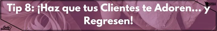 Tip 8: ¡Haz que tus Clientes te Adoren... y Regresen! 