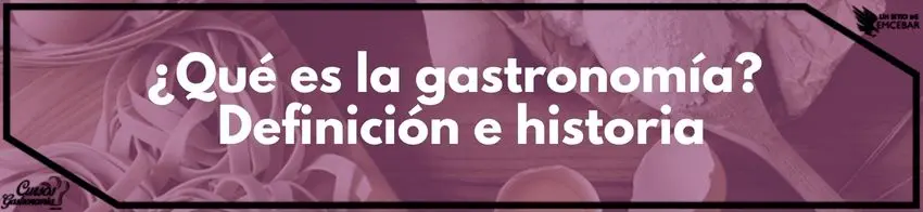 ¿Qué es la gastronomía Definición e historia