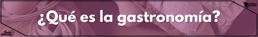¿Qué es la gastronomía?