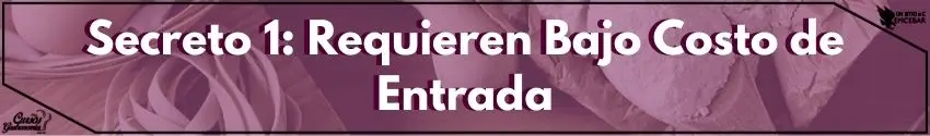 Secreto 1: Requieren Bajo Costo de Entrada