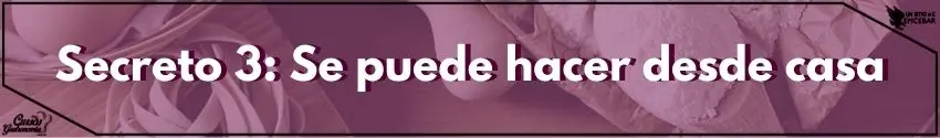 Secreto 3: Se puede hacer desde casa